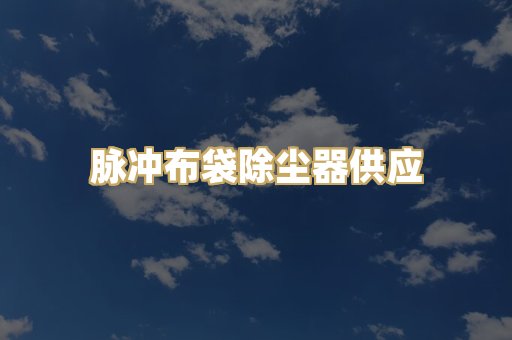 脉冲布袋除尘器供应